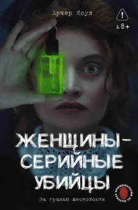 Женщины - серийные убийцы. За гранью жестокости. Арчер Коул