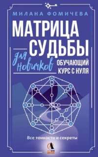 Матрица судьбы для новичков. Обучающий курс с нуля. Все тонкости и секреты. Милана Фомичева