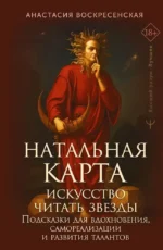Натальная карта: искусство читать звёзды. Подсказки для вдохновения, самореализации и развития талантов. Анастасия Воскресенская