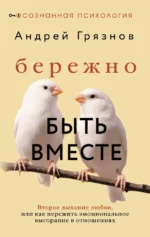 Бережно быть вместе. Второе дыхание любви, или как пережить эмоциональное выгорание в отношениях. Андрей Грязнов