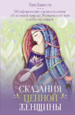 Сказания Ценной Женщины. Метафорические сказки и послания об истинной природе Женщины и её пути к себе настоящей. Катя Балеста