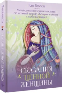 Сказания Ценной Женщины. Метафорические сказки и послания об истинной природе Женщины и её пути к себе настоящей — Эзотерические знания
