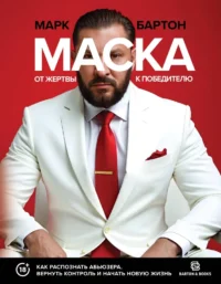 Маска: от жертвы к победителю. Как распознать абьюзера, вернуть контроль и начать новую жизнь. Марк Бартон