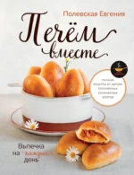 Выпечка на каждый день. Печем вместе. Это просто!. Евгения Полевская