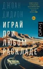 Играй при любом раскладе. Джоан Дидион