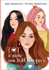 Тот, в кого мы влюбились. Анна Никольская, Татьяна Михайленко
