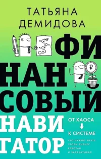 Финансовый навигатор. От хаоса к системе. Что нужно знать, чтобы бизнес работал и зарабатывал. Татьяна Демидова