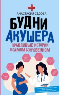 Будни акушера. Правдивые истории о самом сокровенном. Анастасия Седова