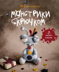 Монстрики крючком. 7 мастер-классов. Екатерина Денисова