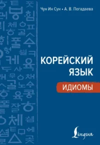 Корейский язык. Идиомы. Анастасия Погадаева, Чун Ин Сун