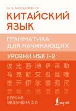 Китайский язык. Грамматика для начинающих. Уровни HSK 12. Версия экзамена 3.0. Марина Москаленко