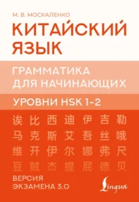 Китайский язык. Грамматика для начинающих. Уровни HSK 12. Версия экзамена 3.0. Марина Москаленко