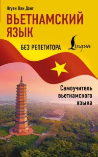 Вьетнамский язык без репетитора. Самоучитель вьетнамского языка. Нгуен Ван Донг