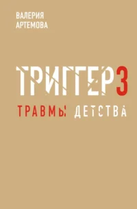 Метод триггер. Детские травмы: от теории к провокации. Валерия Артемова