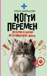 Когти перемен. Истории из жизни ветеринарного врача. Ольга Шильцова