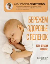 Бережем здоровье с пеленок. Все о детском здоровье. Станислав Андриянов