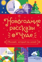 Новогодние рассказы о чуде. Соловей, который пел зимой. Александра Груздева, Алексей Гагач, Арина Остромина, Владимир Чернявский, Диана Лапшина, Елена Щетинина, Лада Кутузова, Наринэ Абгарян, Наталья Дзе, Оксана Заугольная, Ольга Апреликова, Ольга Батлер, Светлана Волкова, Станислав Ефанов, Юлия Гладкая