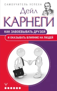 Как завоевывать друзей и оказывать влияние на людей. Дейл Карнеги