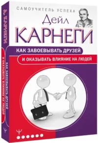 Как завоевывать друзей и оказывать влияние на людей — Психология общения