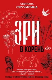 Зри в корень! Из чего растут слова, или Как верблюд оказался слоном, а букет — лесом?. Светлана Скучилина
