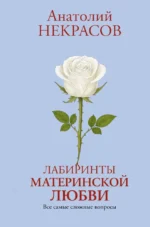 Лабиринты материнской любви. Все самые сложные вопросы. Анатолий Некрасов