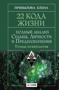 22 Кода Жизни. Полный анализ Судьбы, Личности и Предназначения. Точная нумерология. Елена Прибылова