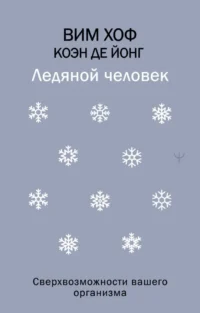 Ледяной человек. Сверхвозможности вашего организма. Вим Хоф