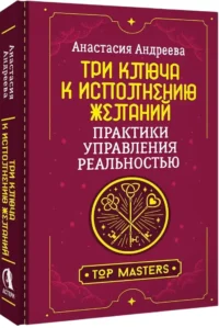 Три ключа к исполнению желаний. Практики управления реальностью — Эзотерические знания
