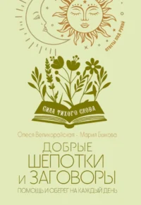 Добрые шепотки и заговоры. Помощь и оберег на каждый день. Мария Быкова, Олеся Великорайская
