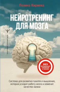 Нейротренинг для мозга. Система для развития памяти и мышления, которая ускорит работу мозга и изменит качество жизни. Полина Киржева
