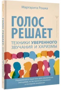 Голос решает: техники уверенного звучания и харизмы. Упражнения и практики для управления эмоциями, естественного влияния и контроля внимания — Психология общения