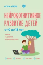 Нейрокогнитивное развитие детей от 0 до 13 лет в мире гаджетов и удовольствия. Агна Агере