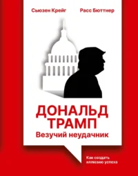 Дональд Трамп: везучий неудачник. Как создать иллюзию успеха. Расс Бюттнер, Сьюзен Крейг