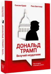 Дональд Трамп: везучий неудачник. Как создать иллюзию успеха — Менеджмент, управление