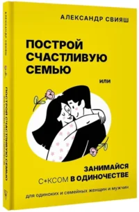 Построй счастливую семью или занимайся с*ксом в одиночестве. Для одиноких и семейных женщин и мужчин — Психология отношений. Семья и брак