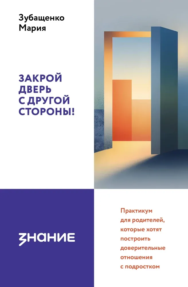 9785171792572_0.webp Закрой дверь с другой стороны! Практикум для родителей, которые хотят построить доверительные отношения с подростком. Мария Зубащенко
