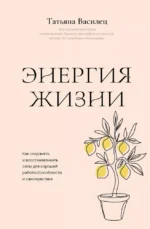Энергия жизни. Как сохранять и восстанавливать силы для хорошей работоспособности и самочувствия. Татьяна Василец