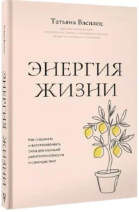 Энергия жизни. Как сохранять и восстанавливать силы для хорошей работоспособности и самочувствия — Популярная психология