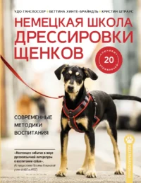 Немецкая школа дрессировки щенков. Современные методики воспитания. Беттина Хинте-Брайндль, Кристин Штраус, Удо Ганслоссер