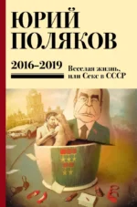 Собрание сочинений. Том 9. 2016-2019, Веселая жизнь, или Секс в СССР. Юрий Поляков