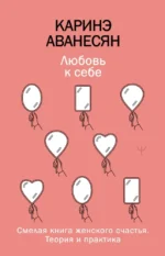 Любовь к себе. Смелая книга женского счастья. Теория и практика. Каринэ Аванесян