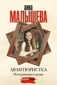 Авантюристка. Потерявшая сердце. Анна Малышева