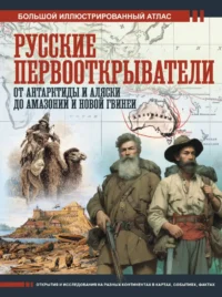 Русские первооткрыватели. От Антарктиды и Аляски до Амазонии и Новой Гвинеи. Дмитрий Иванов