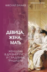 Девица, жена, мать. Женщины в древней Руси и свадебные традиции. Николай Буканев