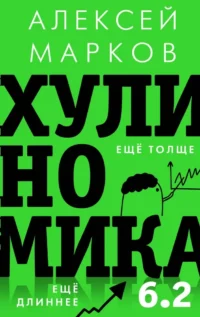 Хулиномика 6.2. Хулиганская экономика. Еще толще. Еще длиннее. Алексей Марков