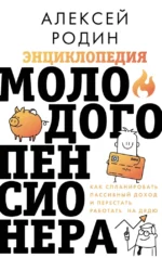 Энциклопедия молодого пенсионера. Как спланировать пассивный доход и перестать работать на дядю. Алексей Родин