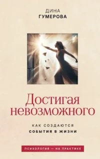 Достигая невозможного. Как создаются события в жизни. Дина Гумерова