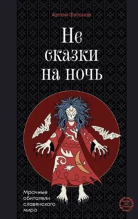 Не сказки на ночь. Мрачные обитатели славянского мира. Артем Фуганов