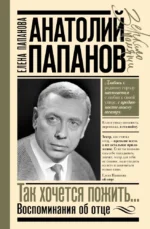 Анатолий Папанов: так хочется пожить...Воспоминания об отце. Елена Папанова