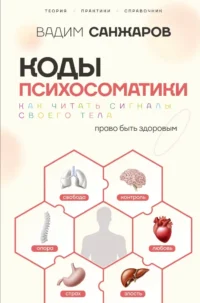 Коды психосоматики: как читать сигналы своего тела. Вадим Санжаров